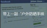 带上一副“户外防晒手袜”才是真时髦